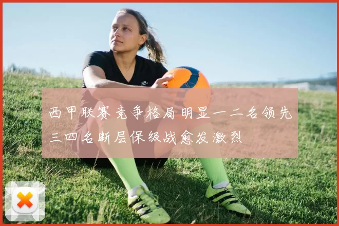 西甲联赛竞争格局明显一二名领先三四名断层保级战愈发激烈